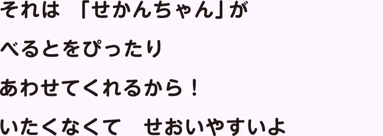 それは「せかんちゃん」がべるとをぴったりあわせてくれるから！いたくなくてせおいやすいよ