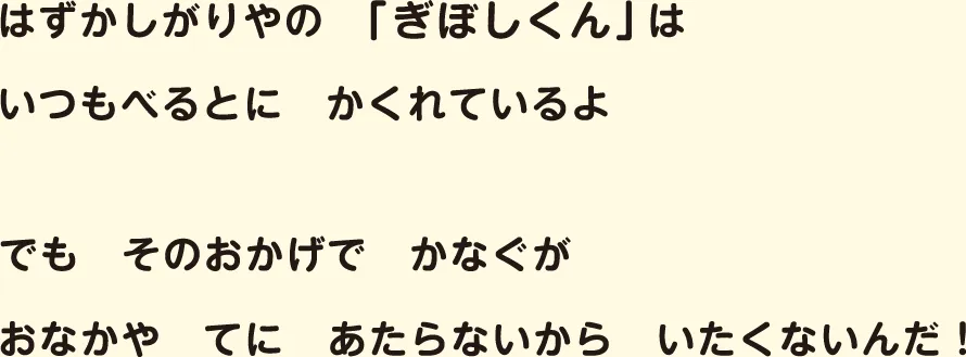 はずかしがりやの「ぎぼしくん」はいつもべるとにかくれているよ　でもそのおかげでかなぐやおなかやてにあたらないからいたくないんだ！