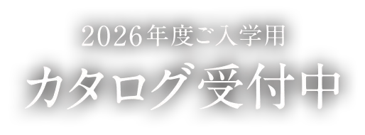 2026年度ご入学用カタログ受付中