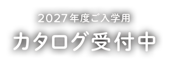 2027年度ご入学用カタログ受付中