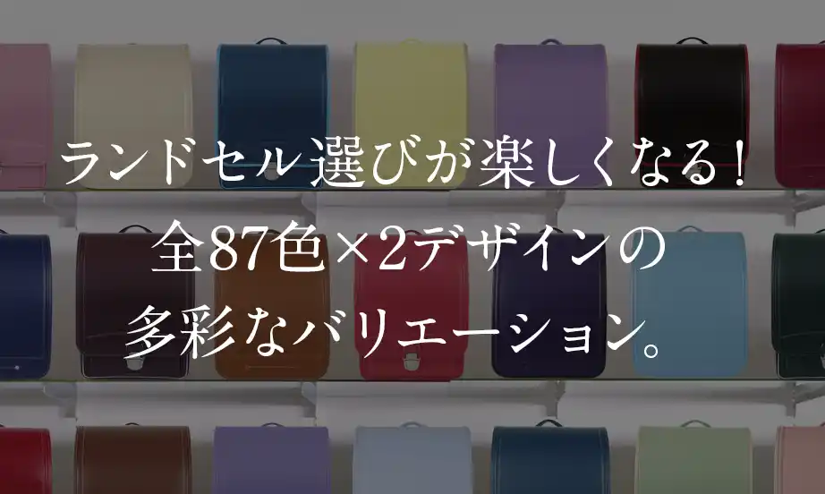 ランドセル選びが楽しくなる！全87色×2デザインの多彩なバリエーション。